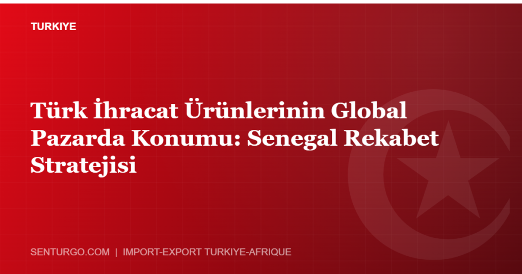 Thumbnail - Türk İhracat Ürünlerinin Global Pazarda Konumu: Senegal Rekabet Stratejisi