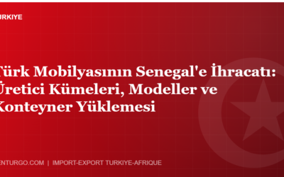 Türk Mobilyasının Senegal’e İhracatı: Üretici Kümeleri, Modeller ve Konteyner Yüklemesi