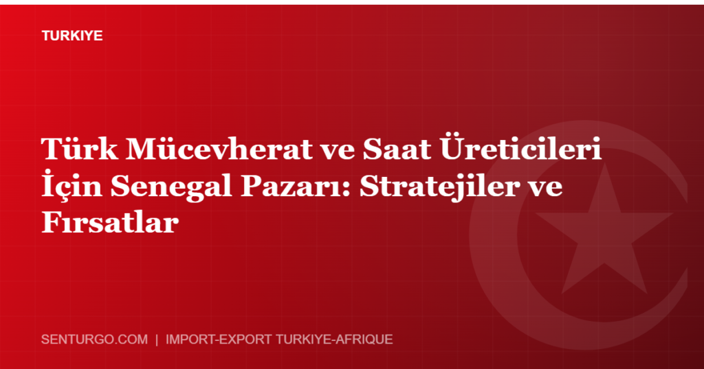 Thumbnail - Türk Mücevherat ve Saat Üreticileri İçin Senegal Pazarı: Stratejiler ve Fırsatlar