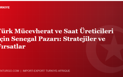Türk Mücevherat ve Saat Üreticileri İçin Senegal Pazarı: Stratejiler ve Fırsatlar