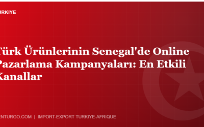 Türk Ürünlerinin Senegal’de Online Pazarlama Kampanyaları: En Etkili Kanallar