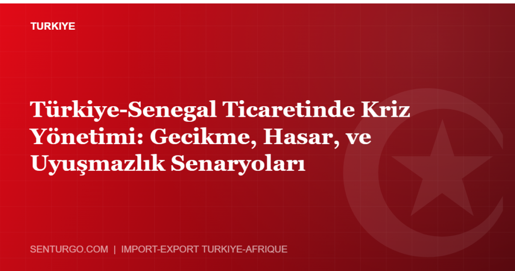 Thumbnail - Türkiye-Senegal Ticaretinde Kriz Yönetimi: Gecikme, Hasar, ve Uyuşmazlık Senaryoları