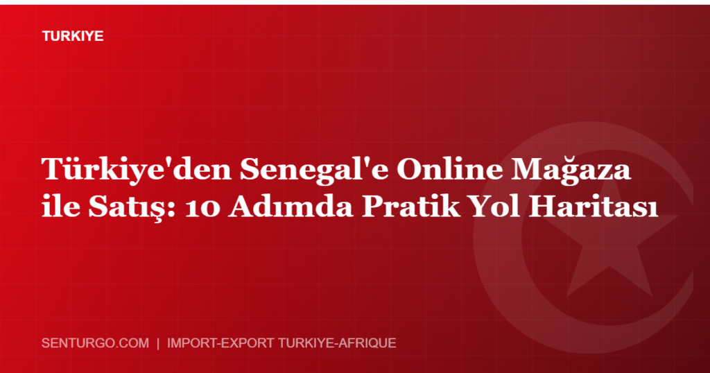 Thumbnail - Türkiye'den Senegal'e Online Mağaza ile Satış: 10 Adımda Pratik Yol Haritası