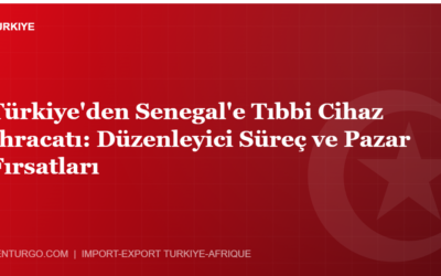 Türkiye’den Senegal’e Tıbbi Cihaz İhracatı: Düzenleyici Süreç ve Pazar Fırsatları