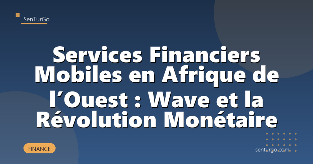Services Financiers Mobiles en Afrique de l’Ouest : Wave et la Révolution Monétaire