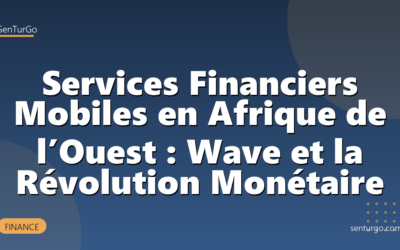 Services Financiers Mobiles en Afrique de l’Ouest : Wave et la Révolution Monétaire
