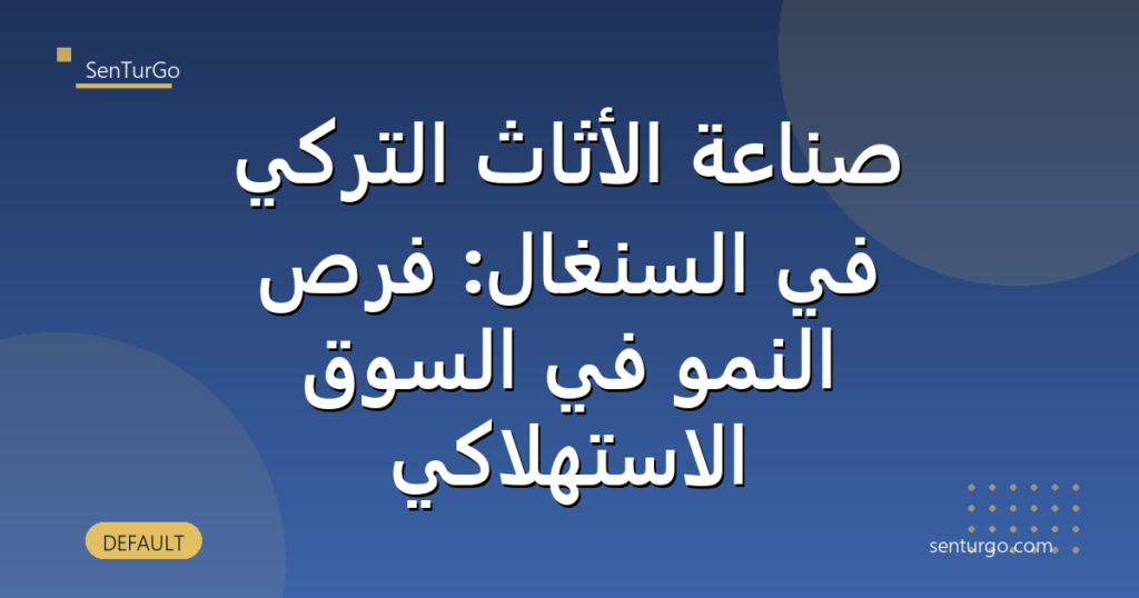 صناعة الأثاث التركي في السنغال: فرص النمو في السوق الاستهلاكي