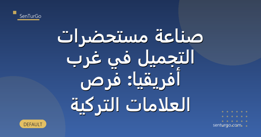 صناعة مستحضرات التجميل في غرب أفريقيا: فرص العلامات التركية