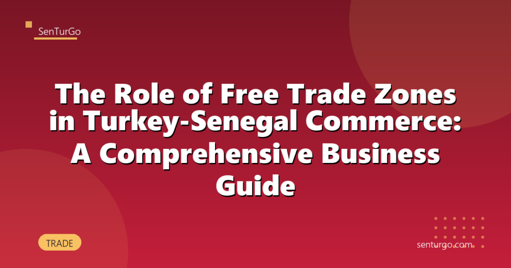 The Role of Free Trade Zones in Turkey-Senegal Commerce: A Comprehensive Business Guide