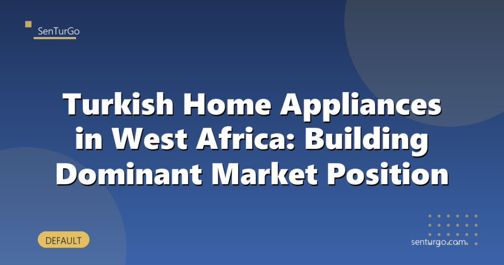 Turkish Home Appliances in West Africa: Building Dominant Market Position