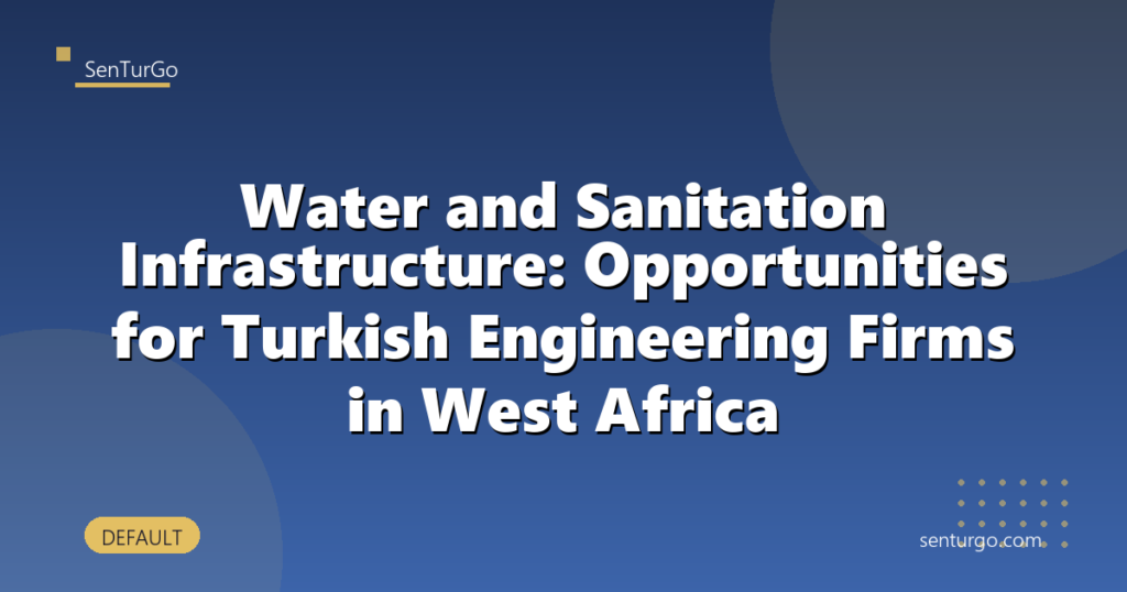 Water and Sanitation Infrastructure: Opportunities for Turkish Engineering Firms in West Africa