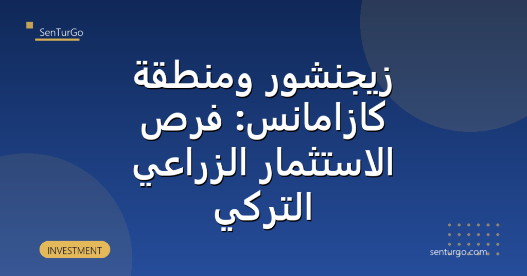 زيجنشور ومنطقة كازامانس: فرص الاستثمار الزراعي التركي